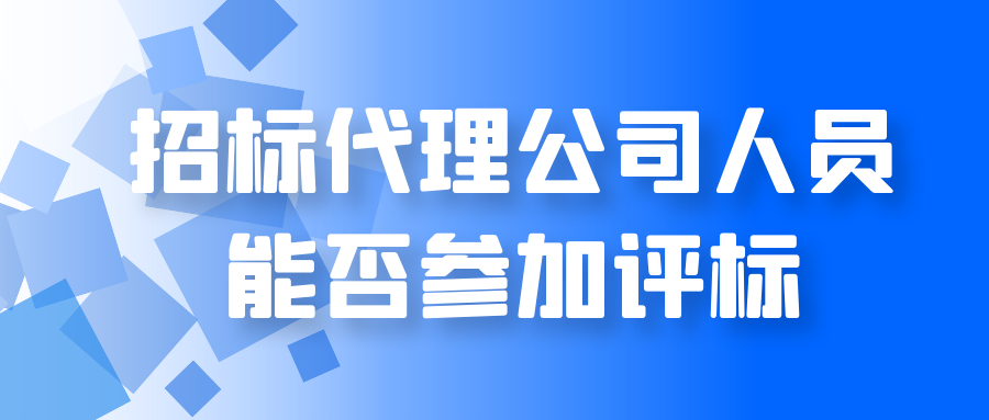 招標(biāo)代理公司人員能否參加評(píng)標(biāo)