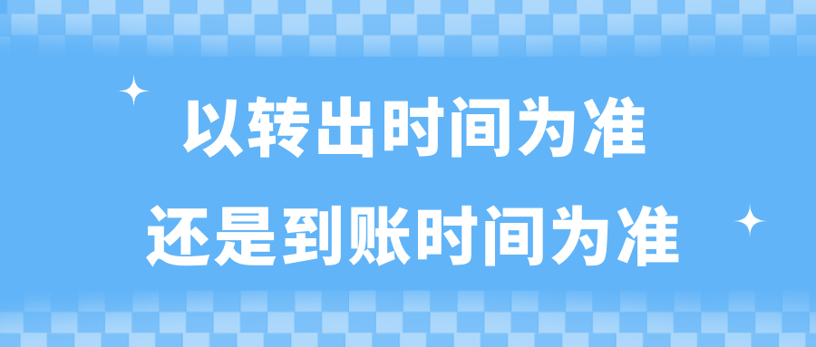 以轉(zhuǎn)出時間為準還是到賬時間為準