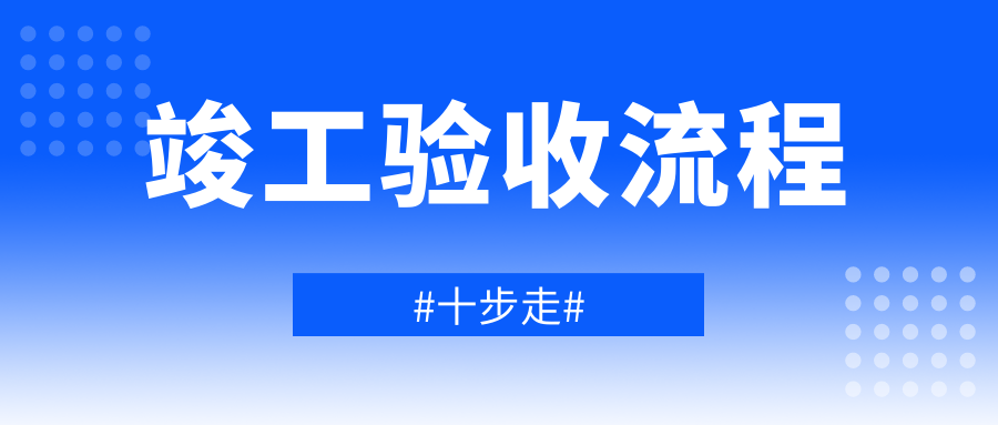 竣工驗(yàn)收流程“十步走”