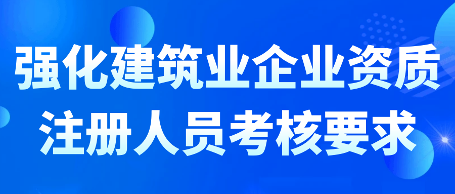 強化建筑業(yè)企業(yè)資質(zhì)注冊人員考核要求