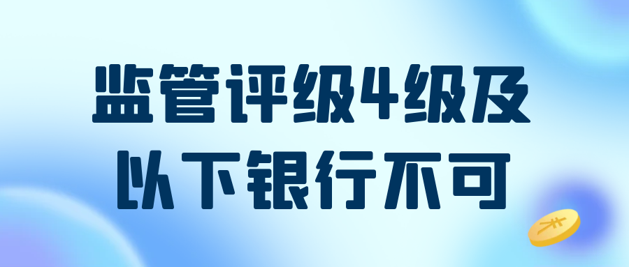 監(jiān)管評(píng)級(jí)4級(jí)及以下銀行不可