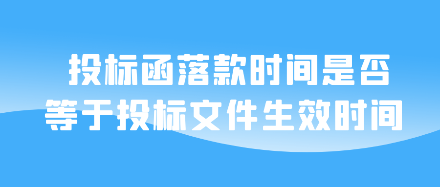 投標(biāo)函落款時(shí)間是否等于投標(biāo)文件生效時(shí)間